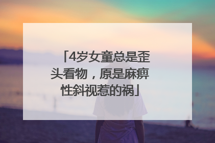4岁女童总是歪头看物，原是麻痹性斜视惹的祸