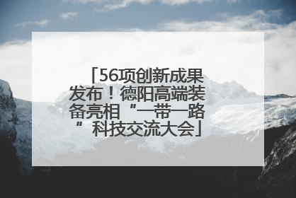 56项创新成果发布！德阳高端装备亮相“一带一路”科技交流大会