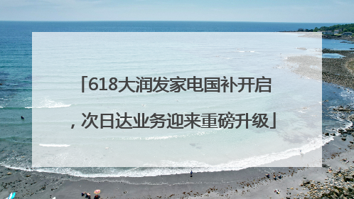 618大润发家电国补开启，次日达业务迎来重磅升级