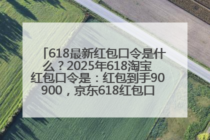 618最新红包口令是什么？2025年618淘宝红包口令是：红包到手90900，京东618红包口令是：红包到手798