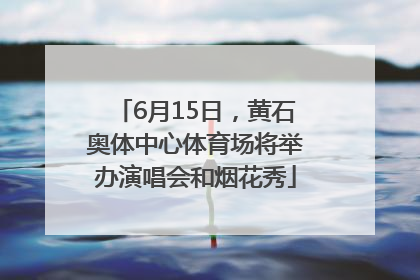 6月15日，黄石奥体中心体育场将举办演唱会和烟花秀