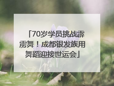 70岁学员挑战霹雳舞！成都银发族用舞蹈迎接世运会