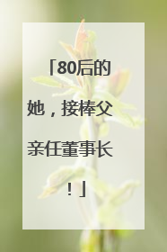 80后的她，接棒父亲任董事长！