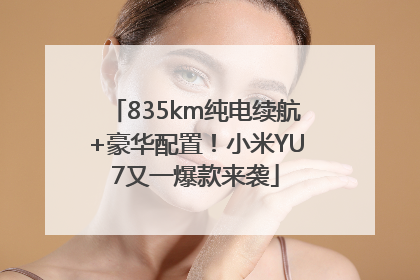 835km纯电续航+豪华配置！小米YU7又一爆款来袭