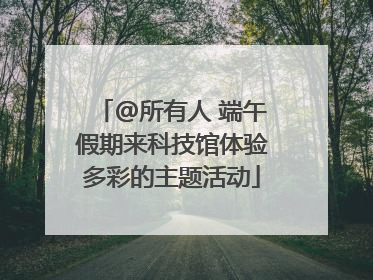 @所有人 端午假期来科技馆体验多彩的主题活动