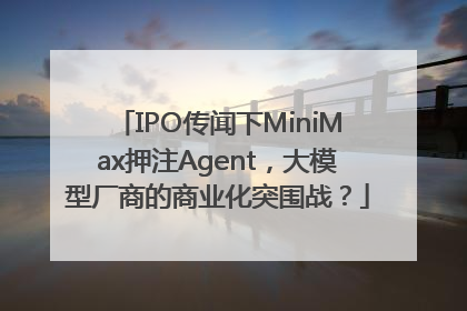 IPO传闻下MiniMax押注Agent，大模型厂商的商业化突围战？