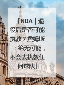 NBA｜退役后是否可能执教？詹姆斯：绝无可能，不会去执教任何球队