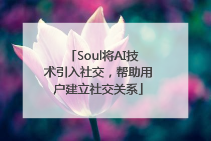 Soul将AI技术引入社交，帮助用户建立社交关系