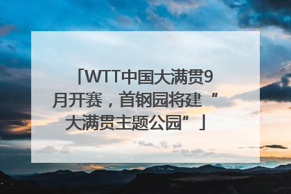 WTT中国大满贯9月开赛，首钢园将建“大满贯主题公园”