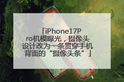 iPhone17Pro机模曝光，摄像头设计改为一条贯穿手机背面的“摄像头条”